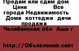 Продам или сдам дом › Цена ­ 500 000 - Все города Недвижимость » Дома, коттеджи, дачи продажа   . Челябинская обл.,Аша г.